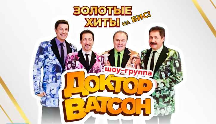  «ЗОЛОТЫЕ ХИТЫ НА БИС” легендарной шоу-группы «Доктор Ватсон»!